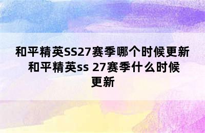 和平精英SS27赛季哪个时候更新 和平精英ss 27赛季什么时候更新